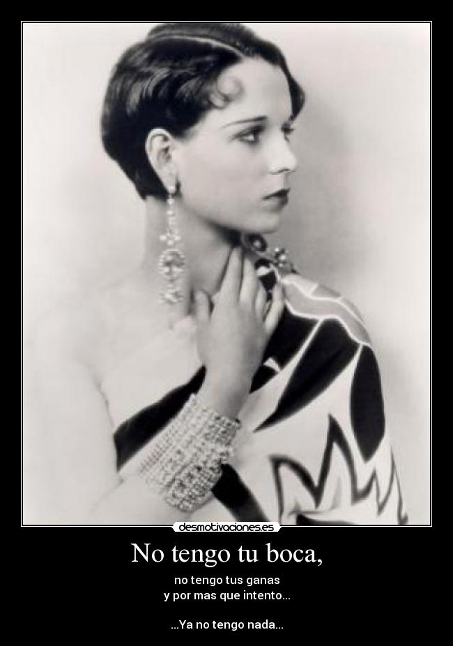 No tengo tu boca, - no tengo tus ganas
y por mas que intento...
...Ya no tengo nada...