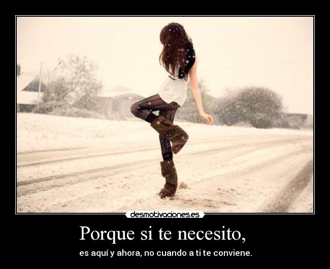 Porque si te necesito, -