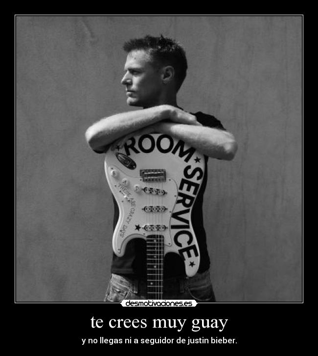 te crees muy guay - y no llegas ni a seguidor de justin bieber.