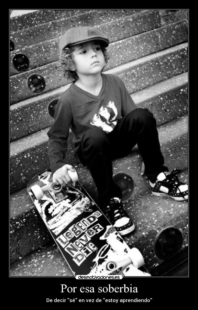 Por esa soberbia - De decir sé en vez de estoy aprendiendo