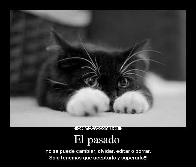 El pasado - no se puede cambiar, olvidar, editar o borrar.
Solo tenemos que aceptarlo y superarlo!!!