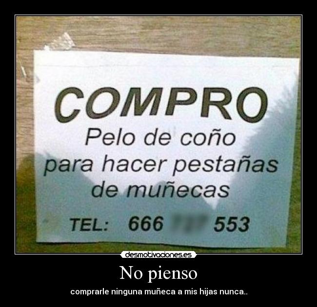 No pienso - comprarle ninguna muñeca a mis hijas nunca..