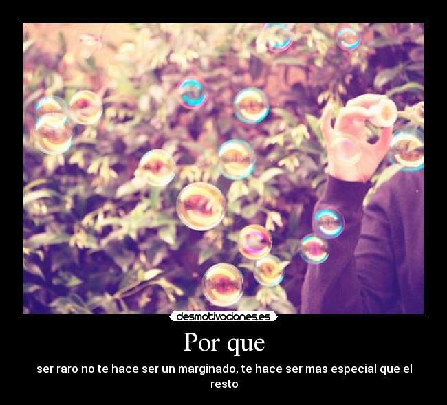Por que - ser raro no te hace ser un marginado, te hace ser mas especial que el resto