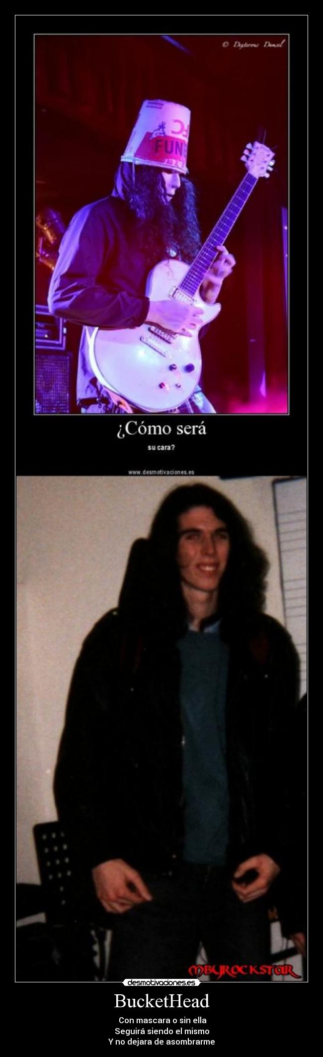 BucketHead -  Con mascara o sin ella
Seguirá siendo el mismo
Y no dejara de asombrarme