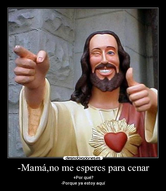 -Mamá,no me esperes para cenar -