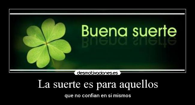 La suerte es para aquellos - que no confian en si mismos