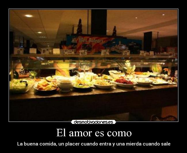 El amor es como - La buena comida, un placer cuando entra y una mierda cuando sale