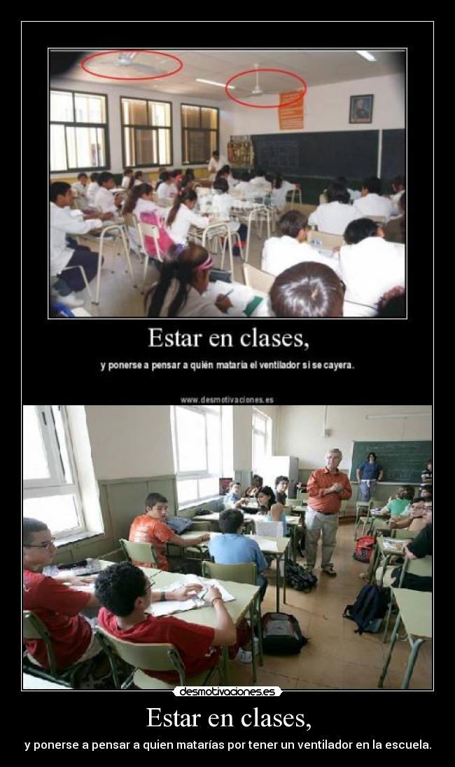 Estar en clases, - y ponerse a pensar a quien matarías por tener un ventilador en la escuela.