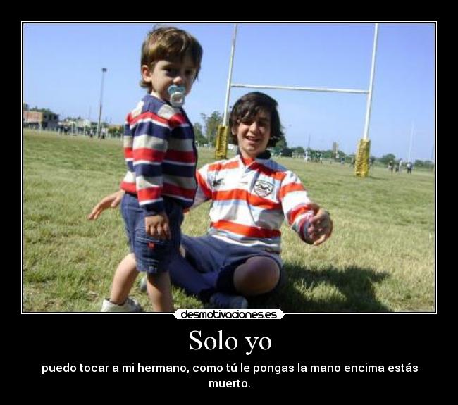 Solo yo - puedo tocar a mi hermano, como tú le pongas la mano encima estás muerto.
