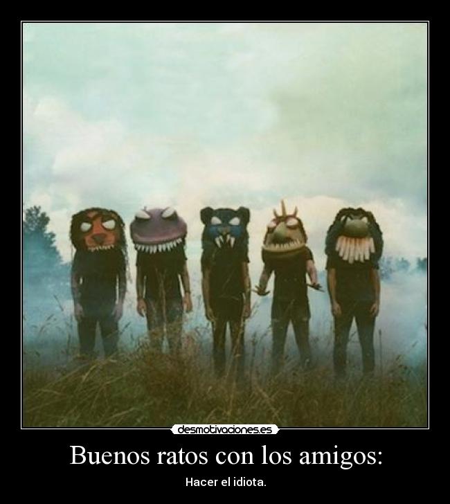 Buenos ratos con los amigos: - Hacer el idiota.