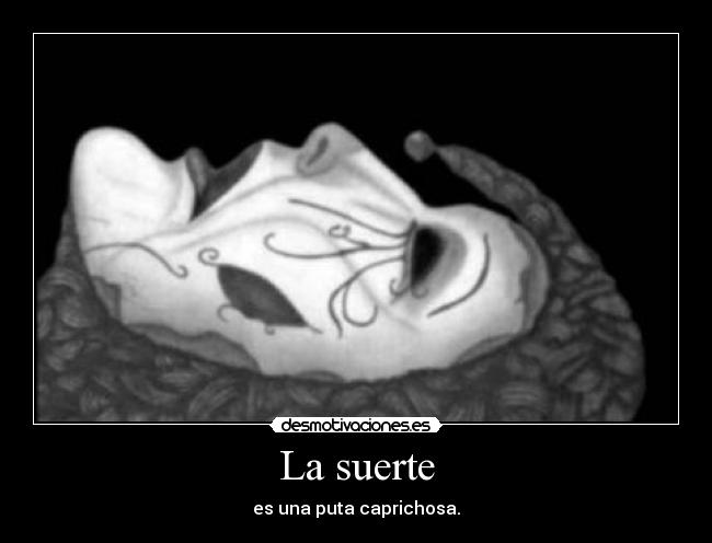 La suerte - es una puta caprichosa.