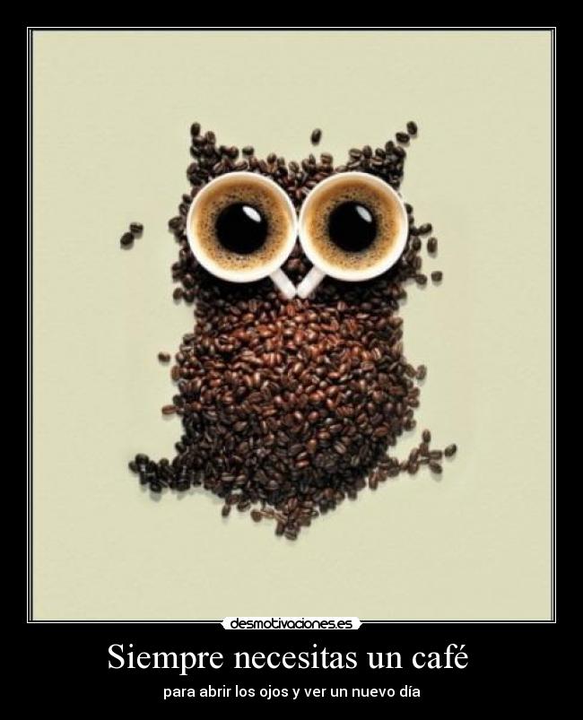 Siempre necesitas un café -