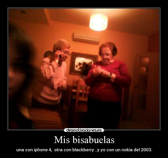 Mis bisabuelas - una con iphone 4, otra con blackberry ..y yo con un nokia del 2003.