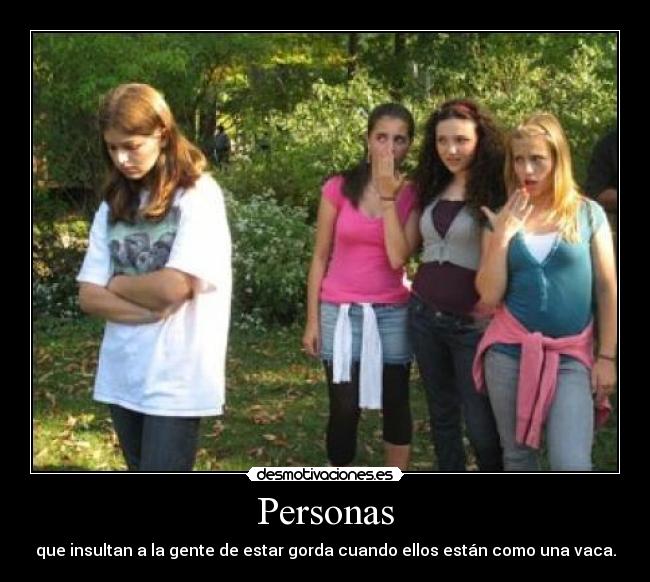 Personas - que insultan a la gente de estar gorda cuando ellos están como una vaca.