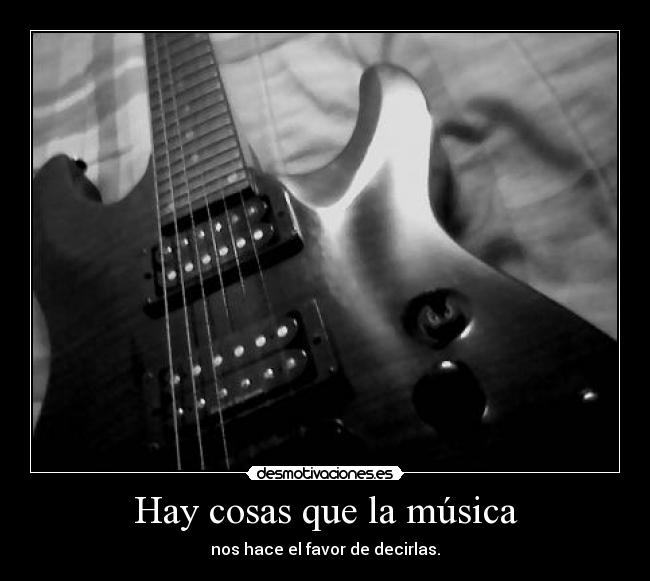 Hay cosas que la música - nos hace el favor de decirlas.