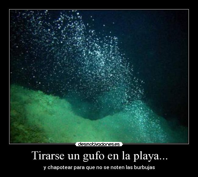 Tirarse un gufo en la playa... - y chapotear para que no se noten las burbujas