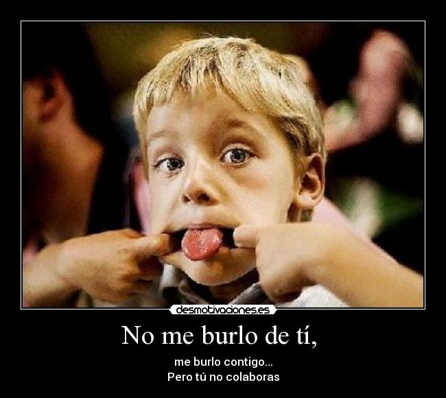 No me burlo de tí,  - 