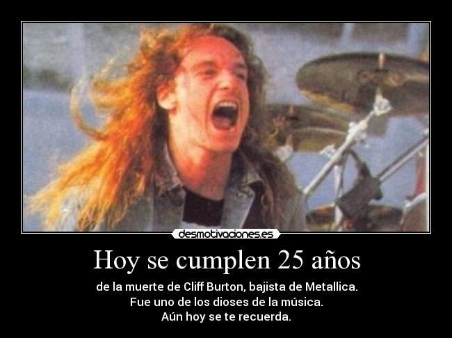 Hoy se cumplen 25 años - de la muerte de Cliff Burton, bajista de Metallica.
Fue uno de los dioses de la música.
Aún hoy se te recuerda.