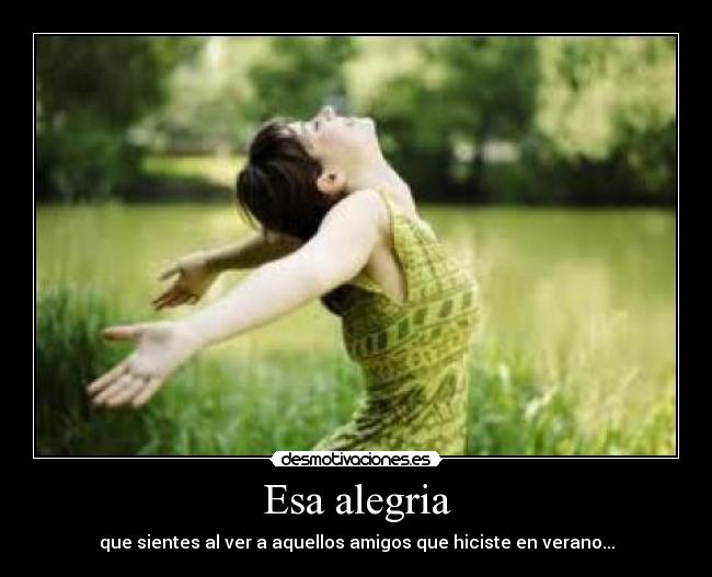 Esa alegria - que sientes al ver a aquellos amigos que hiciste en verano...