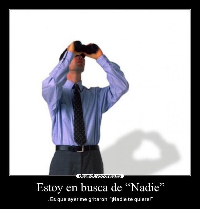 Estoy en busca de “Nadie” - . Es que ayer me gritaron: “¡Nadie te quiere!”
