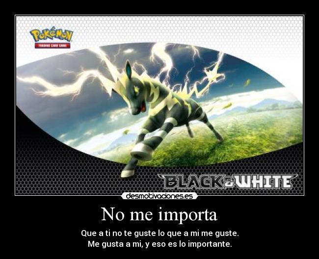 No me importa - Que a ti no te guste lo que a mi me guste.
Me gusta a mi, y eso es lo importante.