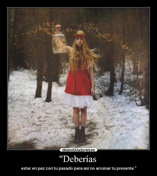 Deberías - estar en paz con tu pasado para así no arruinar tu presente.