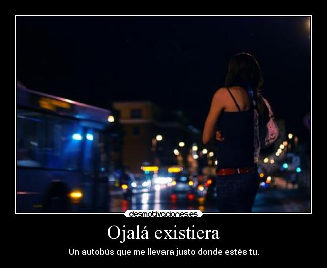 Ojalá existiera - Un autobús que me llevara justo donde estés tu.