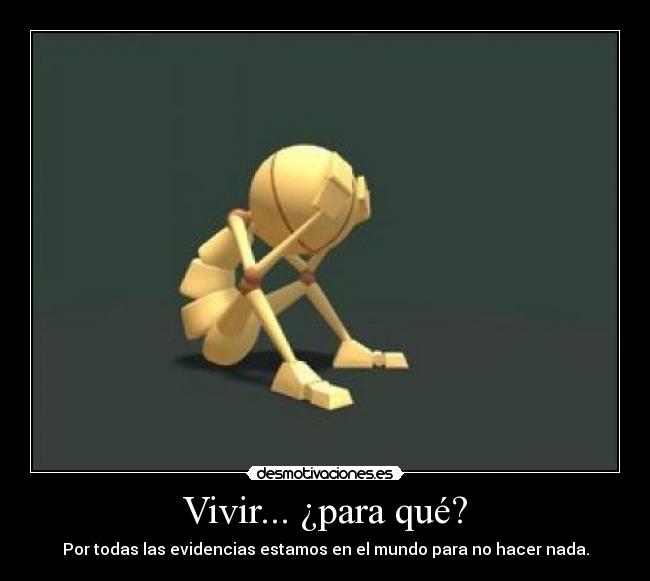 Vivir... ¿para qué? - Por todas las evidencias estamos en el mundo para no hacer nada.