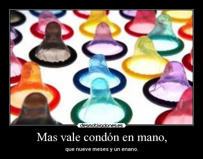 Mas vale condón en mano, - que nueve meses y un enano.
