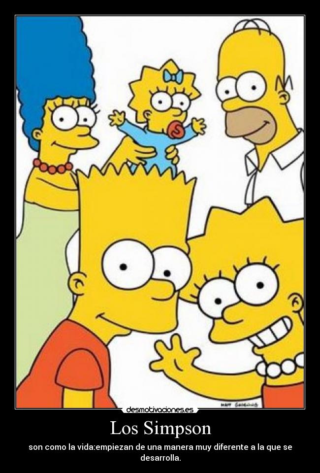 Los Simpson - son como la vida:empiezan de una manera muy diferente a la que se desarrolla.