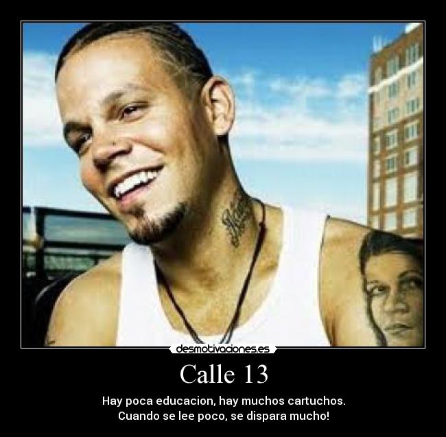 Calle 13 - Hay poca educacion, hay muchos cartuchos.
Cuando se lee poco, se dispara mucho!
