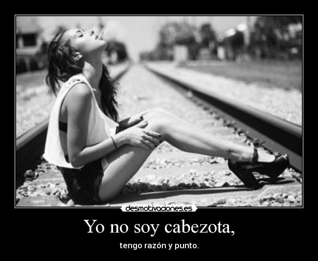 Yo no soy cabezota, -