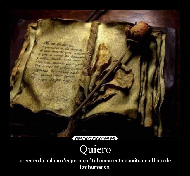 Quiero - creer en la palabra esperanza tal como está escrita en el libro de los humanos.