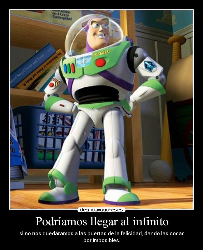 Podríamos llegar al infinito - si no nos quedáramos a las puertas de la felicidad, dando las cosas por imposibles.