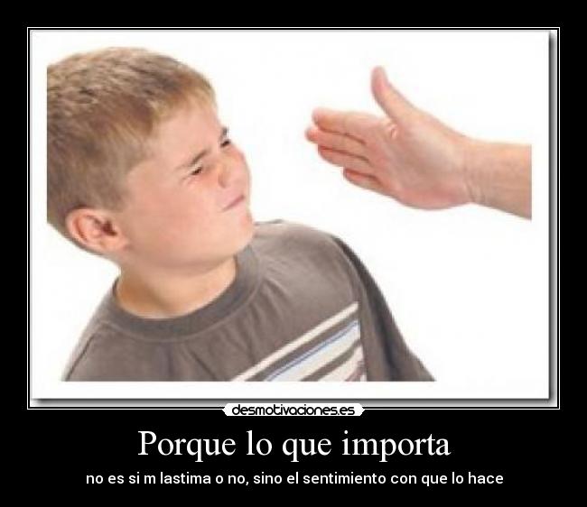 Porque lo que importa - no es si m lastima o no, sino el sentimiento con que lo hace
