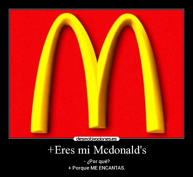 +Eres mi Mcdonalds - - ¿Por qué?
+ Porque ME ENCANTAS.