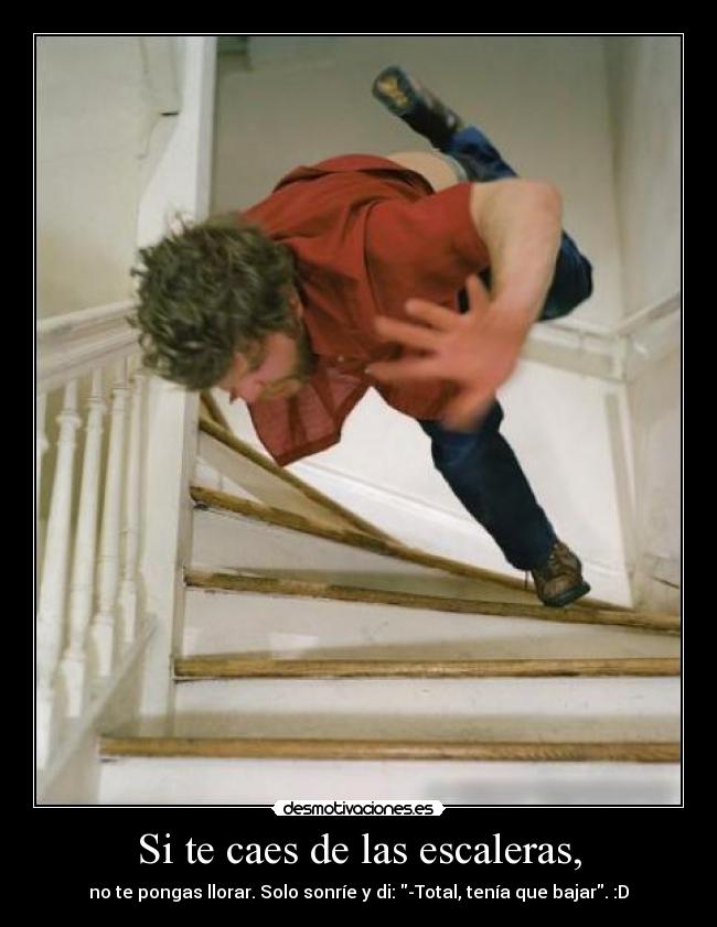 Si te caes de las escaleras, - no te pongas llorar. Solo sonríe y di: -Total, tenía que bajar. :D