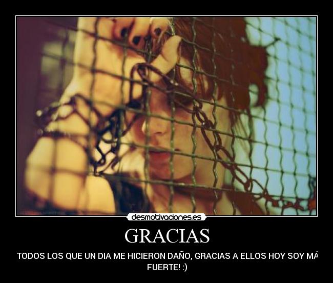 GRACIAS - A TODOS LOS QUE UN DIA ME HICIERON DAÑO, GRACIAS A ELLOS HOY SOY MÁS
FUERTE! :)