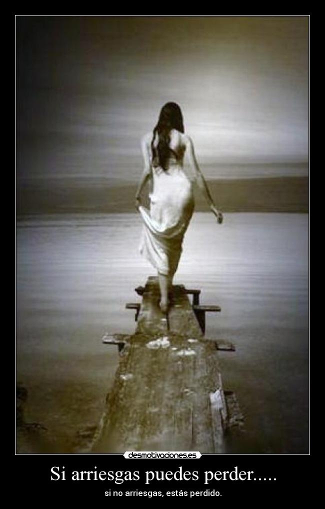 Si arriesgas puedes perder..... - si no arriesgas, estás perdido.
