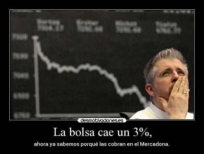 La bolsa cae un 3%, - ahora ya sabemos porqué las cobran en el Mercadona. 