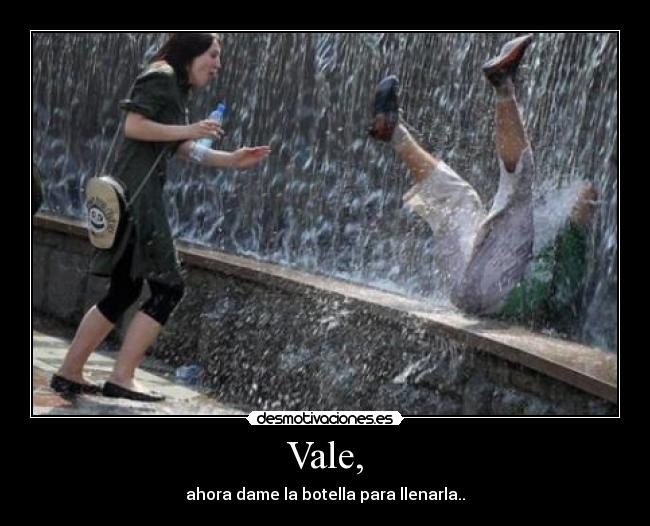 Vale, - ahora dame la botella para llenarla..