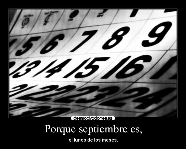 Porque septiembre es, - el lunes de los meses.