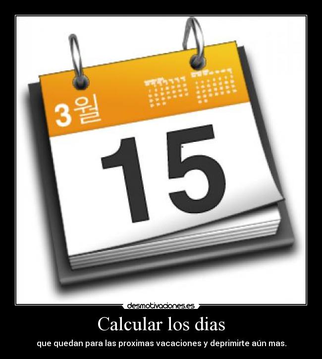 Calcular los dias - que quedan para las proximas vacaciones y deprimirte aún mas.