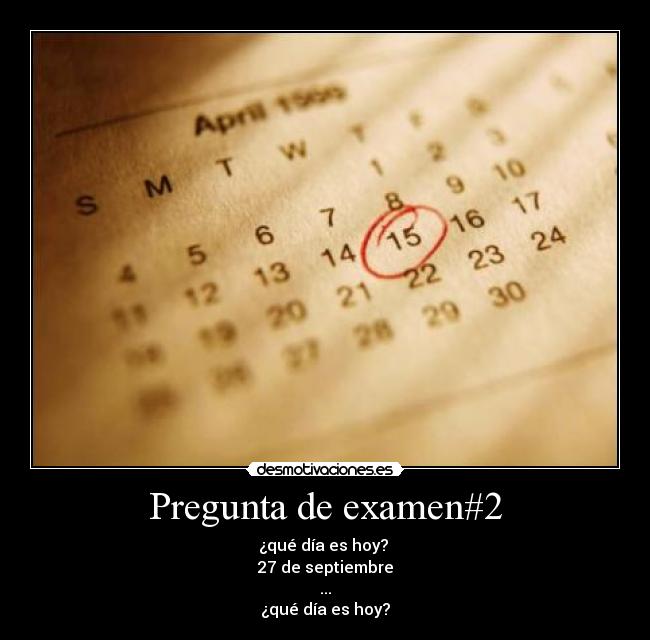 Pregunta de examen#2 - ¿qué día es hoy?
27 de septiembre
...
¿qué día es hoy?