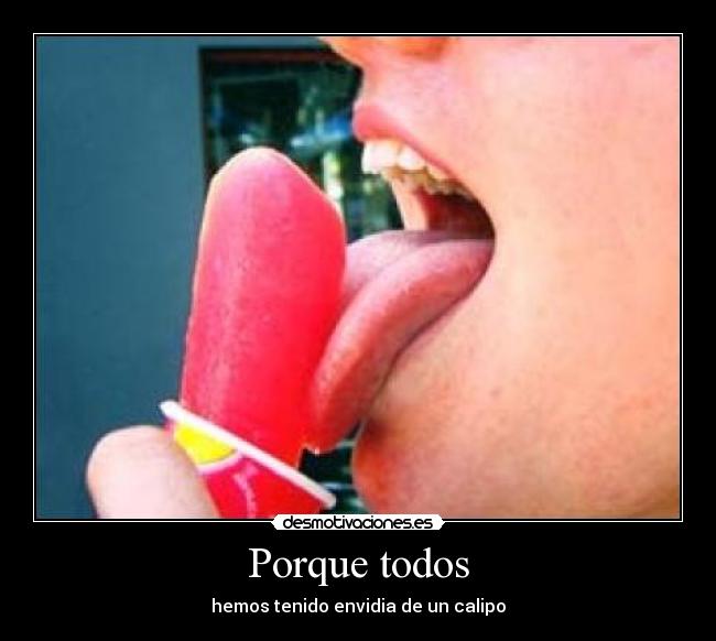 Porque todos - hemos tenido envidia de un calipo