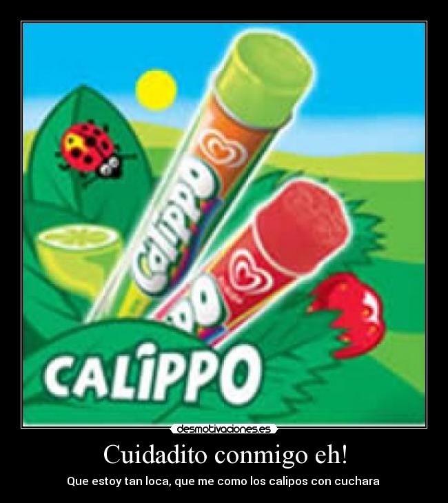 Cuidadito conmigo eh! - Que estoy tan loca, que me como los calipos con cuchara