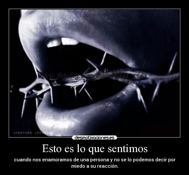 Esto es lo que sentimos - cuando nos enamoramos de una persona y no se lo podemos decir por
miedo a su reacción.