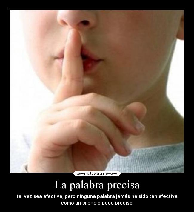 La palabra precisa - tal vez sea efectiva, pero ninguna palabra jamás ha sido tan efectiva
como un silencio poco preciso.