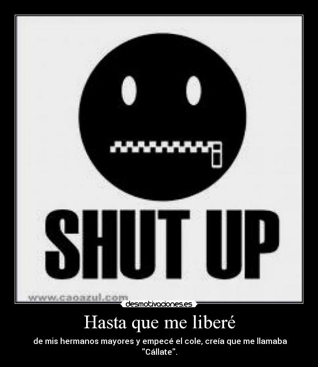 Hasta que me liberé - de mis hermanos mayores y empecé el cole, creía que me llamaba Cállate.