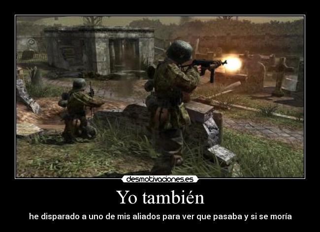 Yo también - he disparado a uno de mis aliados para ver que pasaba y si se moría